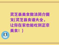 灵芝县美食做法简介图文(灵芝县食谱大全，让你在家也能吃到正宗美食！)