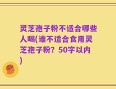 灵芝孢子粉不适合哪些人喝，谁不适合食用灵芝孢子粉？