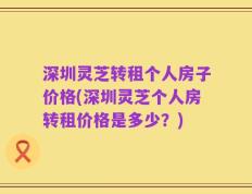 深圳灵芝转租个人房子价格(深圳灵芝个人房转租价格是多少？)