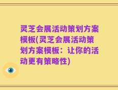 灵芝会展活动策划方案模板(灵芝会展活动策划方案模板：让你的活动更有策略性)