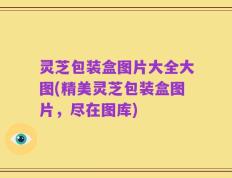 灵芝包装盒图片大全大图(精美灵芝包装盒图片，尽在图库)
