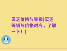 灵芝价格与等级(灵芝等级与价格对应，了解一下！)