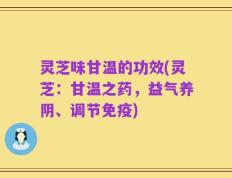 灵芝味甘温的功效(灵芝：甘温之药，益气养阴、调节免疫)