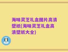 海味灵芝礼盒图片高清壁纸(海味灵芝礼盒高清壁纸大全)