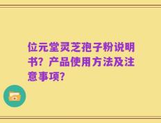 位元堂灵芝孢子粉说明书？产品使用方法及注意事项？