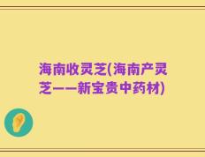 海南收灵芝(海南产灵芝——新宝贵中药材)