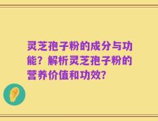 灵芝孢子粉的成分与功能？解析灵芝孢子粉的营养价值和功效？