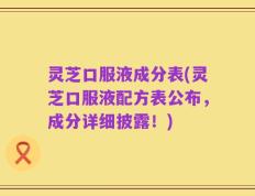 灵芝口服液成分表(灵芝口服液配方表公布，成分详细披露！)
