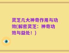 灵芝几大神奇作用与功效(解密灵芝：神奇功效与益处！)