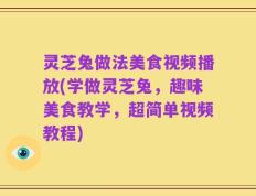灵芝兔做法美食视频播放(学做灵芝兔，趣味美食教学，超简单视频教程)