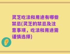 灵芝吃法和用途有哪些禁忌(灵芝的禁忌及注意事项，吃法和用途需谨慎选择)
