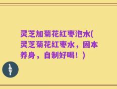 灵芝加菊花红枣泡水(灵芝菊花红枣水，固本养身，自制好喝！)