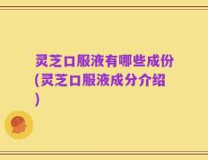 灵芝口服液有哪些成份(灵芝口服液成分介绍)