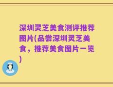 深圳灵芝美食测评推荐图片(品尝深圳灵芝美食，推荐美食图片一览)
