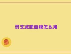灵芝减肥面膜怎么用