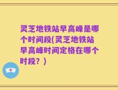 灵芝地铁站早高峰是哪个时间段(灵芝地铁站早高峰时间定格在哪个时段？)