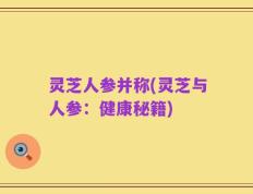 灵芝人参并称(灵芝与人参：健康秘籍)