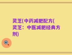 灵芝(中药减肥配方(灵芝：中医减肥经典方剂)