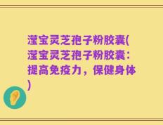滢宝灵芝孢子粉胶囊(滢宝灵芝孢子粉胶囊：提高免疫力，保健身体)