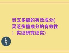 灵芝多糖的有效成分(灵芝多糖成分的有效性：实证研究证实)