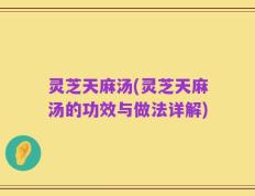灵芝天麻汤(灵芝天麻汤的功效与做法详解)