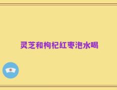 灵芝和枸杞红枣泡水喝