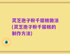 灵芝孢子粉千层糕做法(灵芝孢子粉千层糕的制作方法)
