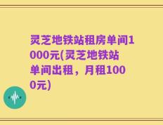 灵芝地铁站租房单间1000元(灵芝地铁站单间出租，月租1000元)