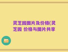 灵芝园图片及价格(灵芝园 价格与图片共享