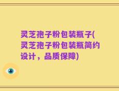 灵芝孢子粉包装瓶子(灵芝孢子粉包装瓶简约设计，品质保障)