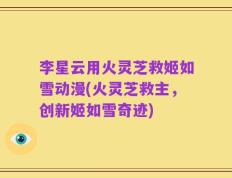 李星云用火灵芝救姬如雪动漫(火灵芝救主，创新姬如雪奇迹)