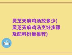 灵芝天麻鸡汤放多少(灵芝天麻鸡汤烹饪步骤及配料份量推荐)