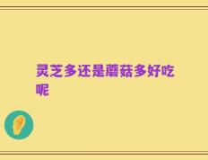 灵芝多还是蘑菇多好吃呢