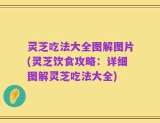 灵芝吃法大全图解图片(灵芝饮食攻略：详细图解灵芝吃法大全)