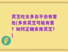 灵芝吃太多会不会有害处(多食灵芝可能有害？如何正确食用灵芝？)