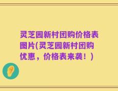 灵芝园新村团购价格表图片(灵芝园新村团购优惠，价格表来袭！)