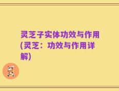 灵芝子实体功效与作用(灵芝：功效与作用详解)