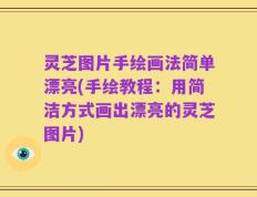 灵芝图片手绘画法简单漂亮(手绘教程：用简洁方式画出漂亮的灵芝图片)