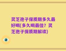 灵芝孢子保质期多久最好喝(多久喝最佳？灵芝孢子保质期解读)