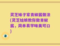 灵芝妹子家青椒酱做法(灵芝姑娘教你做青椒酱，简单易学味美可口)