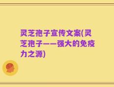 灵芝孢子宣传文案(灵芝孢子——强大的免疫力之源)