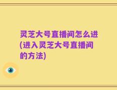 灵芝大号直播间怎么进(进入灵芝大号直播间的方法)