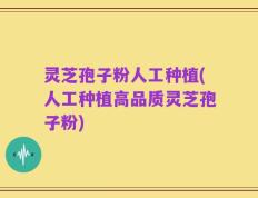灵芝孢子粉人工种植(人工种植高品质灵芝孢子粉)