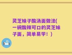 灵芝妹子酸汤面做法(一碗酸辣可口的灵芝妹子面，简单易学！)