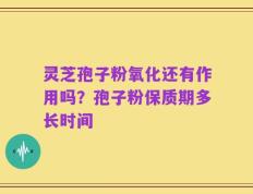 灵芝孢子粉氧化还有作用吗？孢子粉保质期多长时间