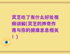 灵芝吃了有什么好处视频讲解(灵芝的神奇作用与你的健康息息相关！)
