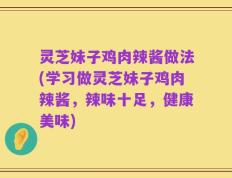 灵芝妹子鸡肉辣酱做法(学习做灵芝妹子鸡肉辣酱，辣味十足，健康美味)