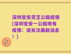 深圳宝安灵芝公园疫情(深圳宝安一公园现有疫情：请关注最新消息！)