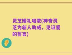 灵芝婚礼唱歌(神奇灵芝为新人助威，见证爱的誓言)