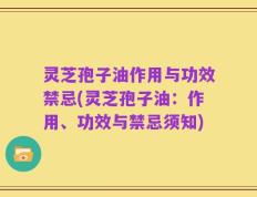灵芝孢子油作用与功效禁忌(灵芝孢子油：作用、功效与禁忌须知)